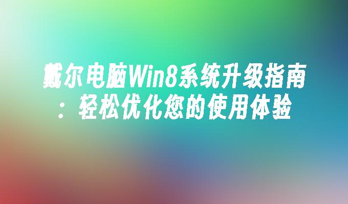 戴尔电脑Win8系统升级指南：轻松优化您的使用体验