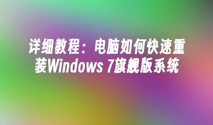 详细教程：电脑如何快速重装Windows 7旗舰版系统