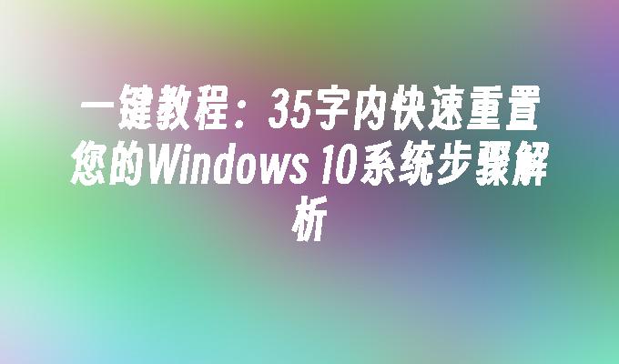 一键教程：35字内快速重置您的Windows 10系统步骤解析