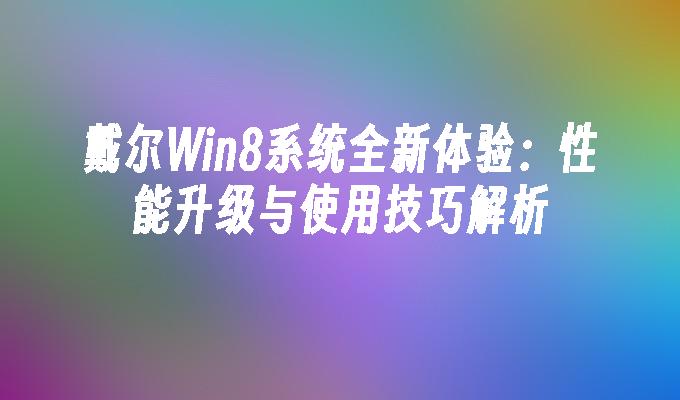 戴尔Win8系统全新体验：性能升级与使用技巧解析