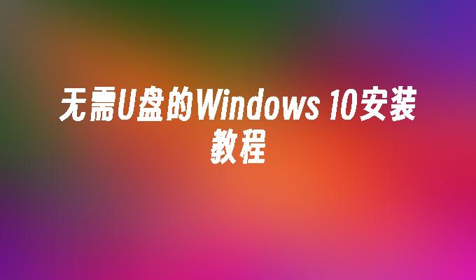 无需U盘的Windows 10安装教程