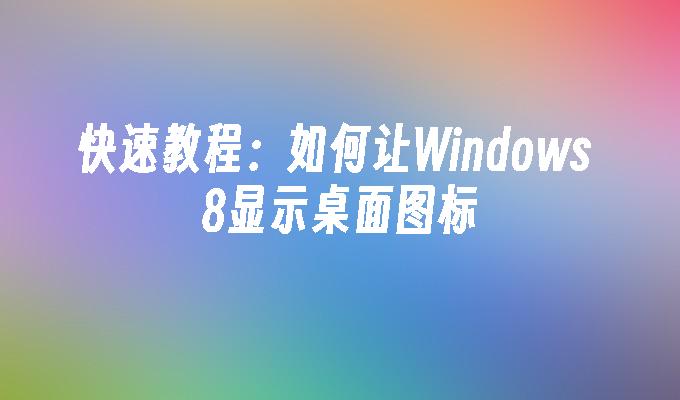 快速教程：如何让Windows 8显示桌面图标