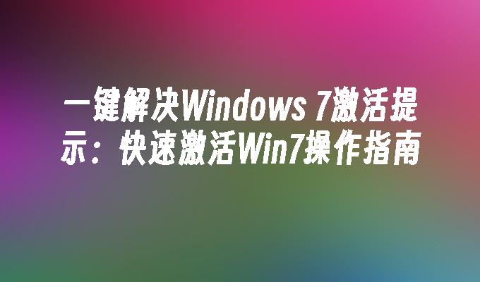 一键解决Windows 7激活提示：快速激活Win7操作指南