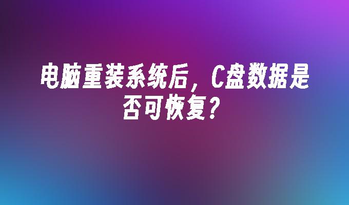 电脑重装系统后，C盘数据是否可恢复？