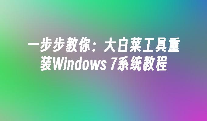 一步步教你：大白菜工具重装Windows 7系统教程