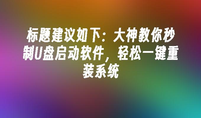 大神教你秒制U盘启动软件，轻松一键重装系统