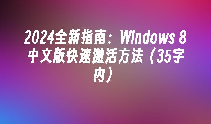 2024全新指南：Windows 8中文版快速激活方法（35字内）