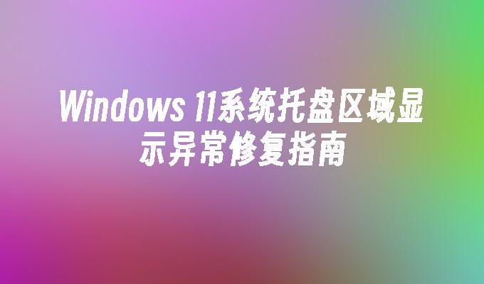 Windows 11系统托盘区域显示异常修复指南