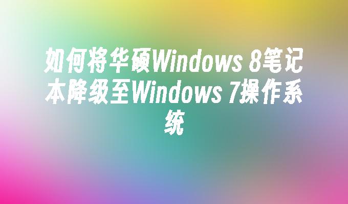 如何将华硕Windows 8笔记本降级至Windows 7操作系统