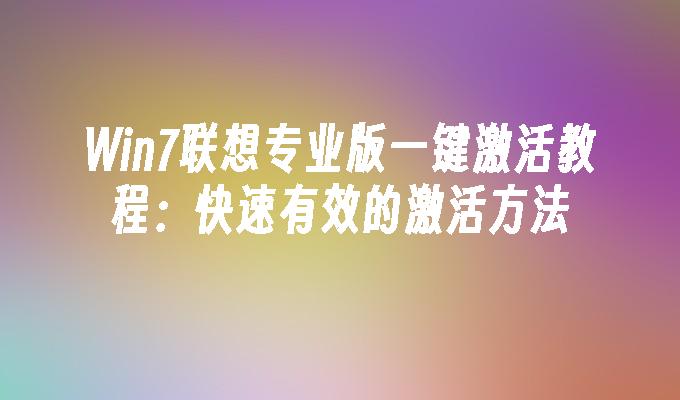 Win7联想专业版一键激活教程：快速有效的激活方法