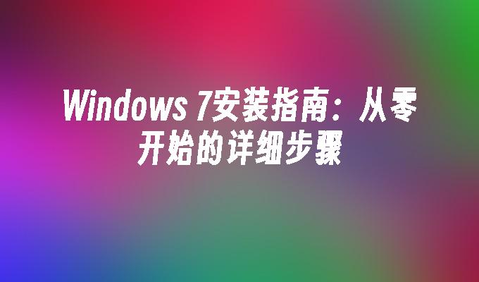 Windows 7安装指南：从零开始的详细步骤