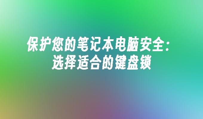 保护您的笔记本电脑安全：选择适合的键盘锁