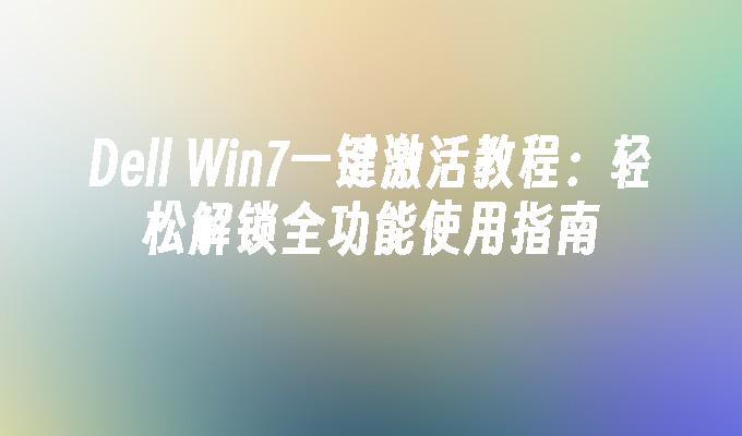 Dell Win7一键激活教程：轻松解锁全功能使用指南