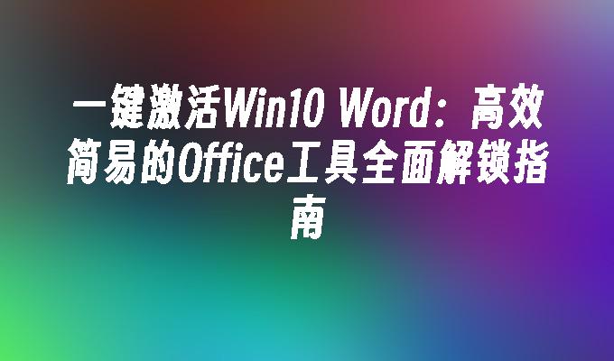 一键激活Win10 Word：高效简易的Office工具全面解锁指南