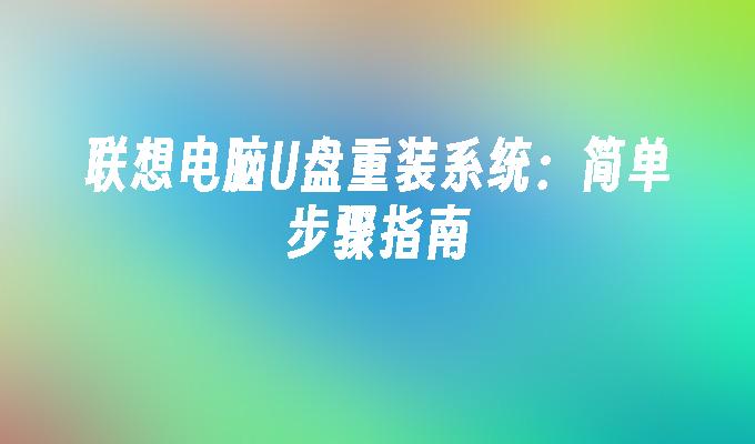 联想电脑U盘重装系统：简单步骤指南