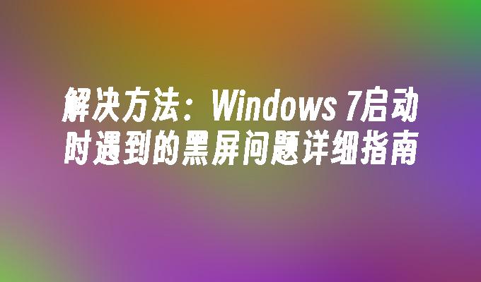 解决方法：Windows 7启动时遇到的黑屏问题详细指南