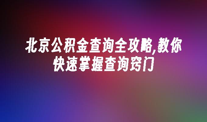 北京公积金查询全攻略,教你快速掌握查询窍门