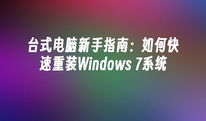 台式电脑新手指南：如何快速重装Windows 7系统