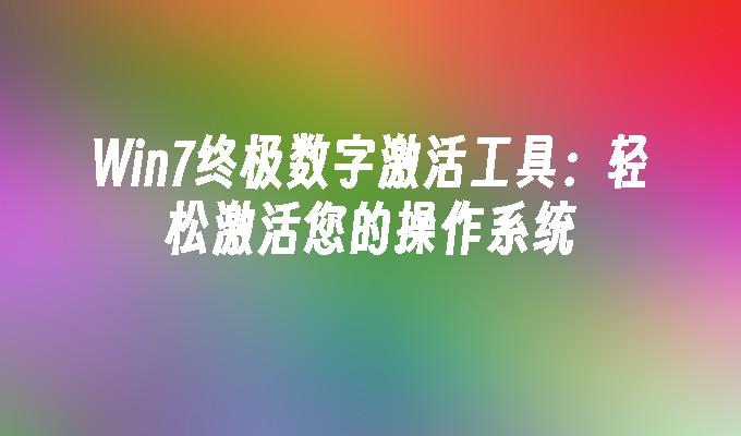 Win7终极数字激活工具：轻松激活您的操作系统