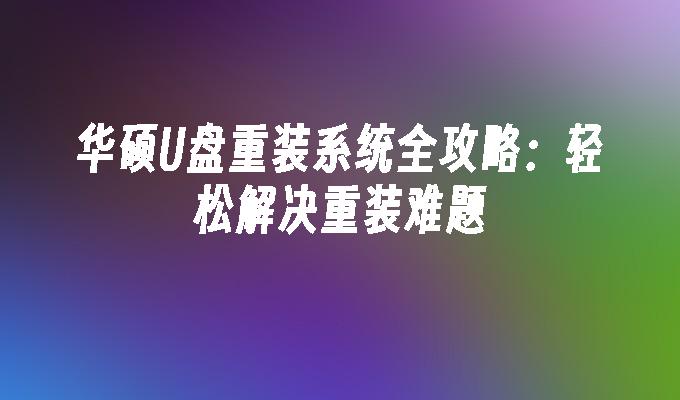 华硕U盘重装系统全攻略：轻松解决重装难题