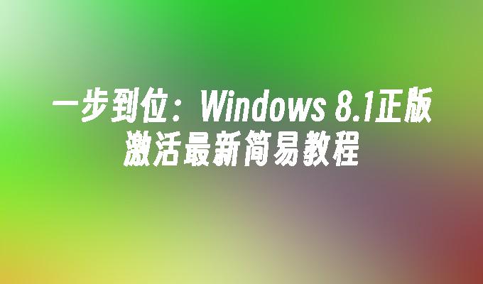 一步到位：Windows 8.1正版激活最新简易教程