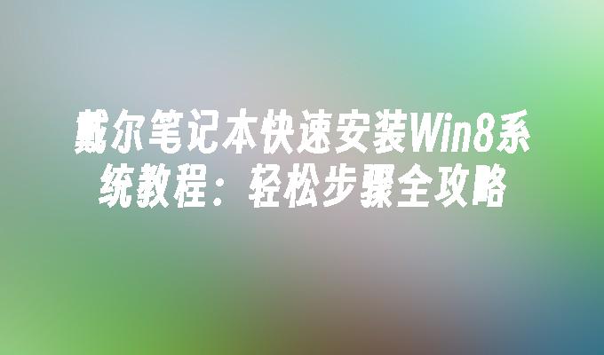 戴尔笔记本快速安装Win8系统教程：轻松步骤全攻略