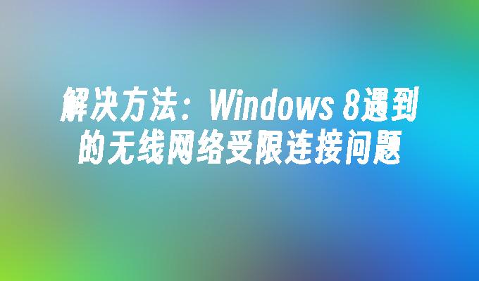 解决方法：Windows 8遇到的无线网络受限连接问题