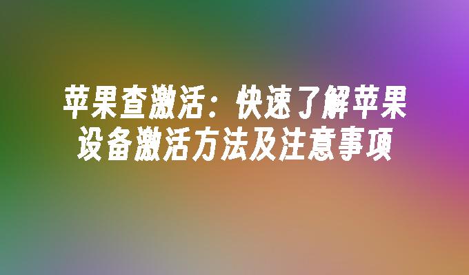 苹果查激活：快速了解苹果设备激活方法及注意事项