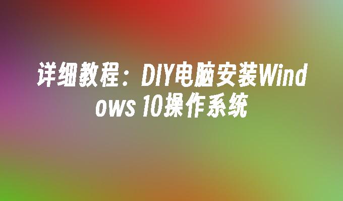 详细教程：DIY电脑安装Windows 10操作系统