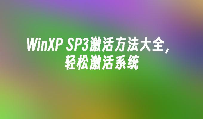 WinXP SP3激活方法大全，轻松激活系统