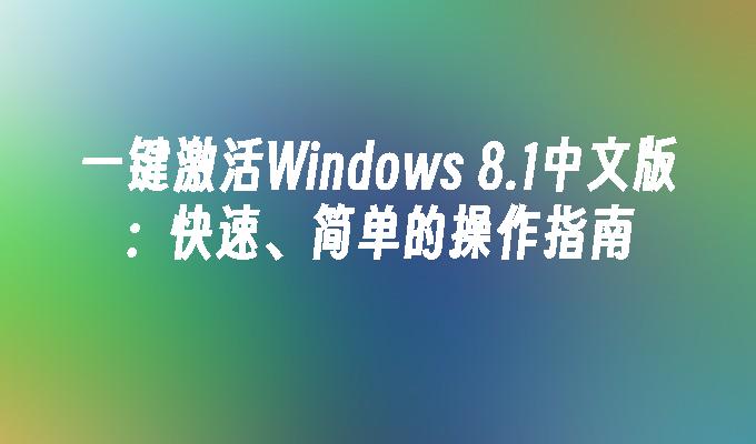 一键激活Windows 8.1中文版：快速、简单的操作指南