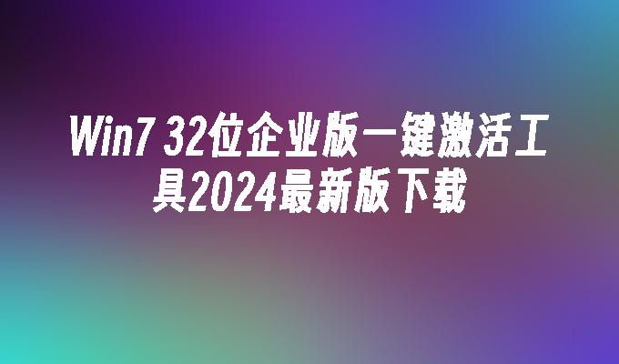 Win7 32位企业版一键激活工具2024最新版下载