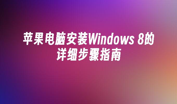 苹果电脑安装Windows 8的详细步骤指南