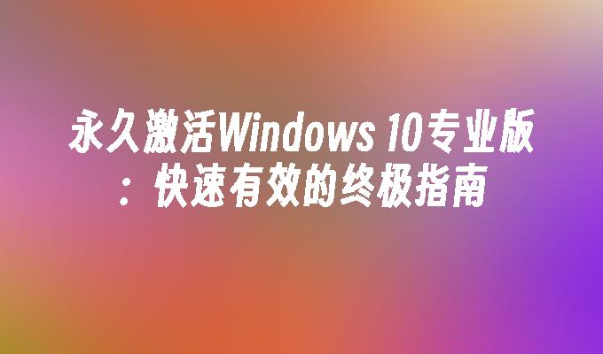 永久激活Windows 10专业版：快速有效的终极指南