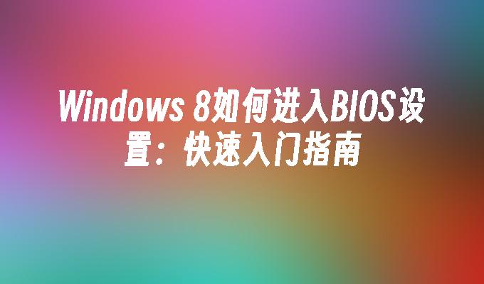 Windows 8如何进入BIOS设置：快速入门指南