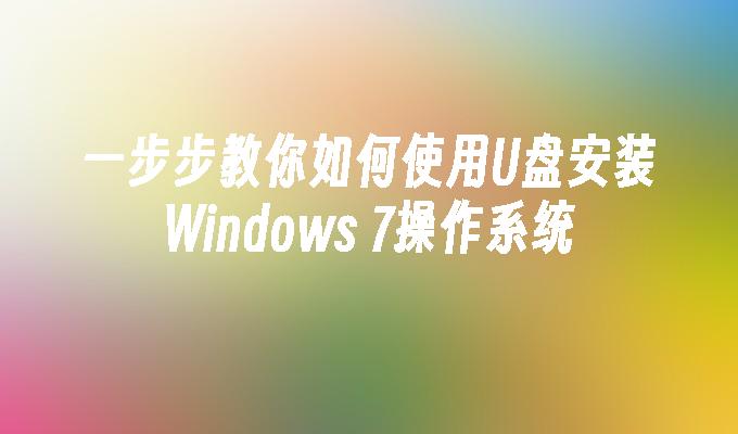 一步步教你如何使用U盘安装Windows 7操作系统