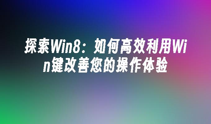 探索Win8：如何高效利用Win键改善您的操作体验