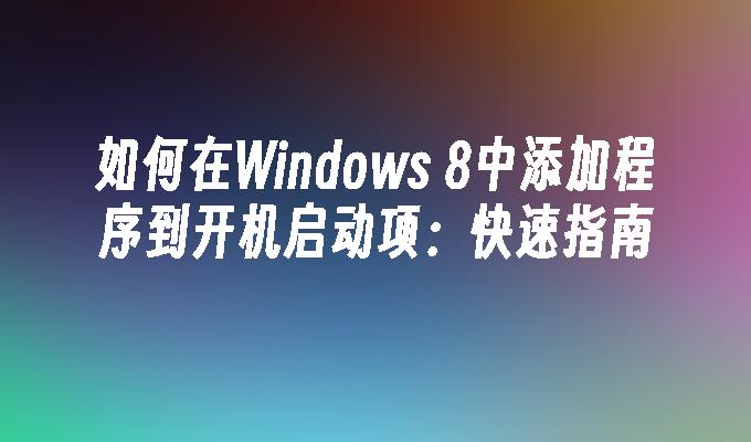 如何在Windows 8中添加程序到开机启动项：快速指南