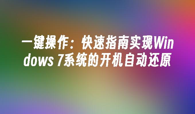 一键操作：快速指南实现Windows 7系统的开机自动还原