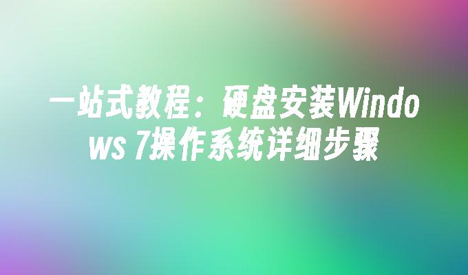 一站式教程：硬盘安装Windows 7操作系统详细步骤