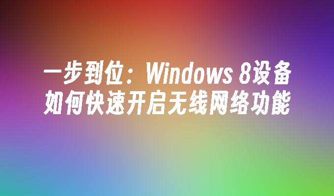 一步到位：Windows 8设备如何快速开启无线网络功能