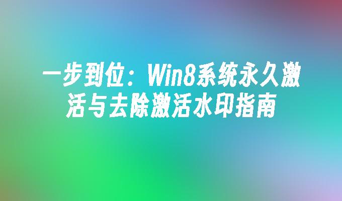 一步到位：Win8系统永久激活与去除激活水印指南