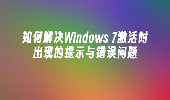 如何解决Windows 7激活时出现的提示与错误问题