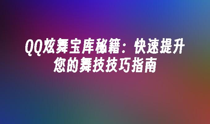 QQ炫舞宝库秘籍：快速提升您的舞技技巧指南