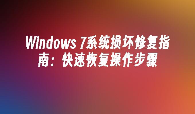 Windows 7系统损坏修复指南：快速恢复操作步骤