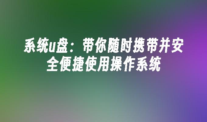 系统u盘：带你随时携带并安全便捷使用操作系统