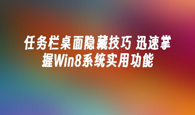 任务栏桌面隐藏技巧 迅速掌握Win8系统实用功能