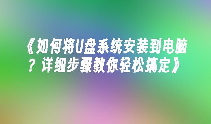 《如何将U盘系统安装到电脑？详细步骤教你轻松搞定》