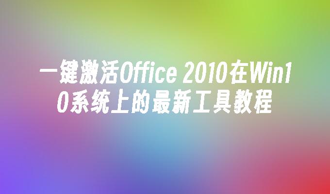 一键激活Office 2010在Win10系统上的最新工具教程