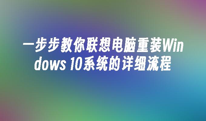 一步步教你联想电脑重装Windows 10系统的详细流程